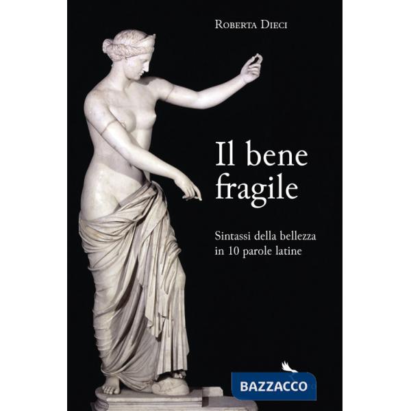 Bene fragile. Sintassi della bellezza in 10 parole latine (Il)