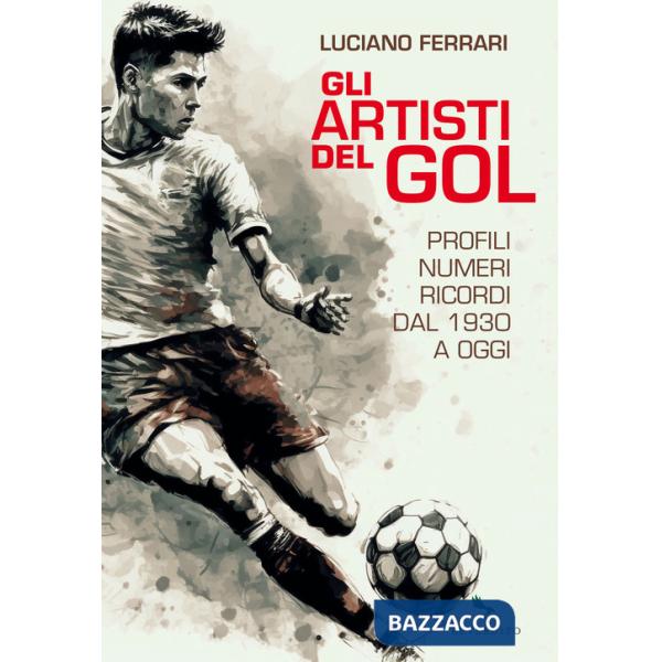 Artisti del gol. Profili, numeri, ricordi dal 1930 a oggi (Gli)