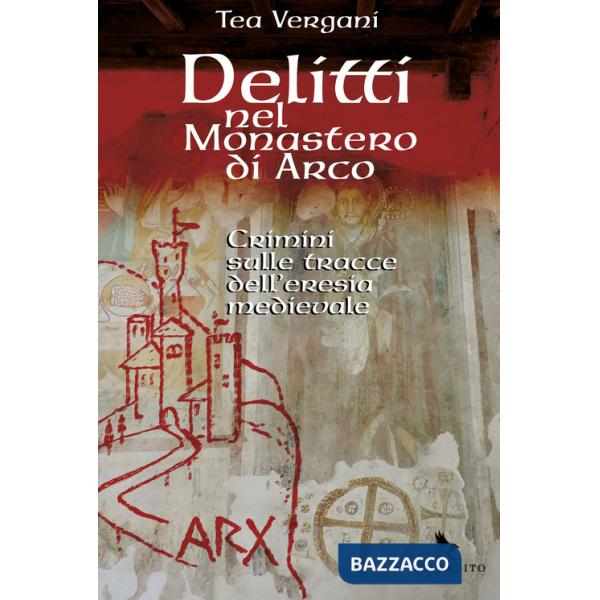 Delitti nel monastero di Arco. Crimini sulle tracce dell'eresia medievale