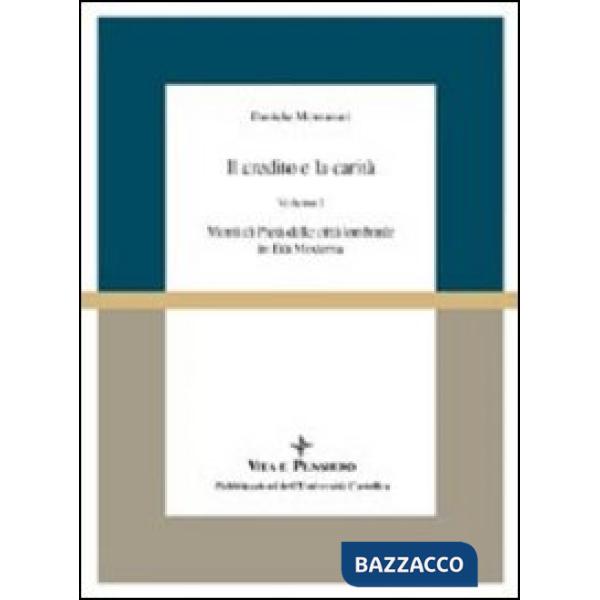 Credito e la carità. Monti di pietà nelle città lombarde in età moderna (Il). Vol. 1