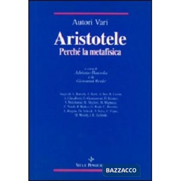 Aristotele. Perché la Metafisica. Studi su alcuni concetti-chiave della «Filosofia prima» aristotelica e sulla storia dei loro i