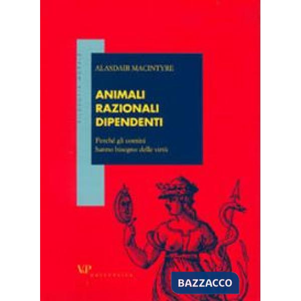 Animali razionali dipendenti. Perché gli uomini hanno bisogno delle virtù