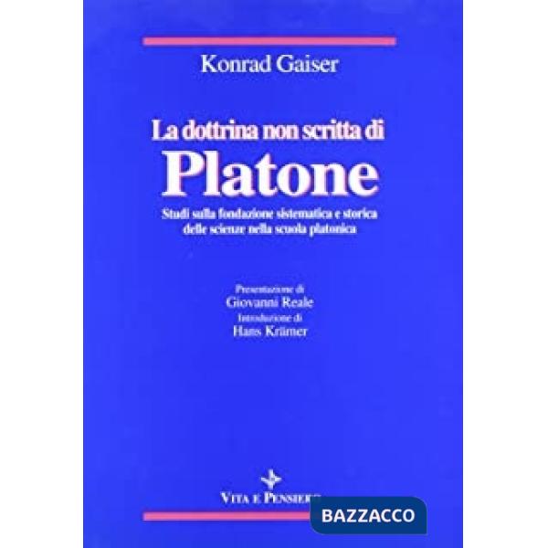 Dottrina non scritta di Platone. Studi sulla fondazione sistematica e storica delle scienze nella scuola platonica (La)