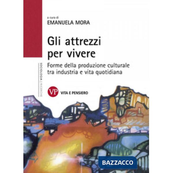 Attrezzi per vivere. Forme della produzione culturale tra industria e vita quotidiana (Gli)