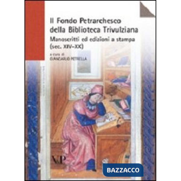 Fondo petrarchesco della Biblioteca Trivulziana. Manoscritti ed edizioni a stampa (secc. XIV-XX) (Il)