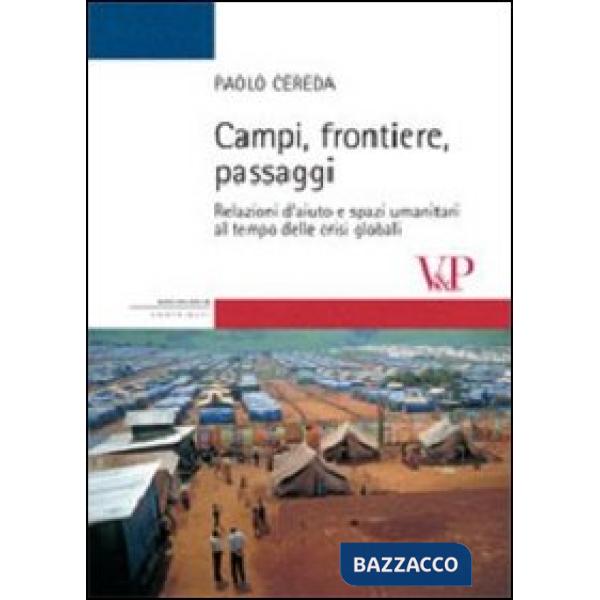 Campi, frontiere, passaggi. Relazioni d'aiuto e spazi umanitari al tempo delle crisi globali. Ediz. illustrata