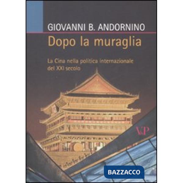Dopo la muraglia. La Cina nella politica internazionale del XXI secolo