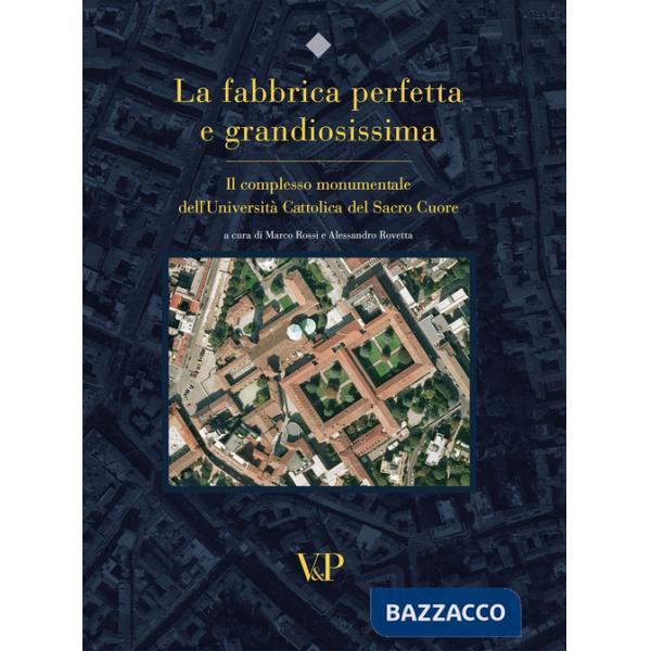 Fabbrica perfetta e grandiosissima. Il complesso monumentale dell'Università cattolica del Sacro Cuore. Ediz. illustrata (La)
