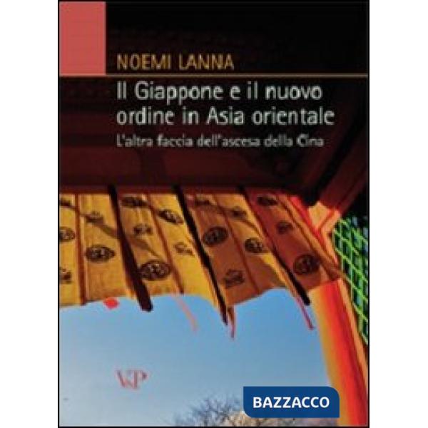Giappone e il nuovo ordine in Asia orientale. L'altra faccia dell'ascesa della Cina (Il)