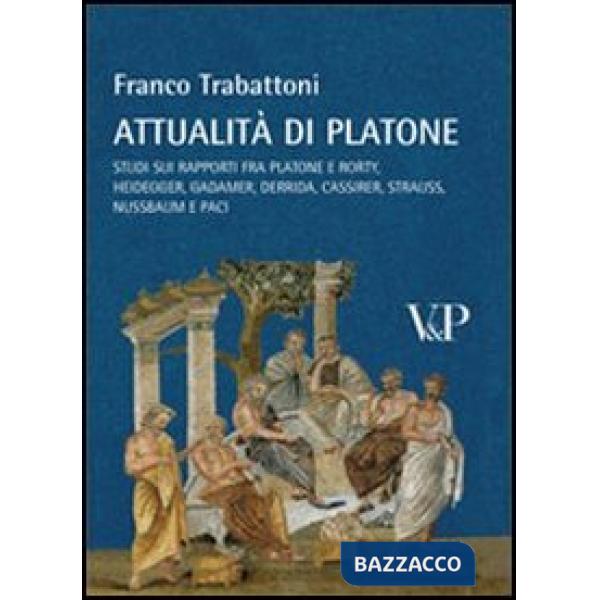 Attualità di Platone. Studi sui rapporti fra Platone e Rorty, Heidegger, Gadamer, Derrida, Cassirer, Strauss, Nussbaum e Paci
