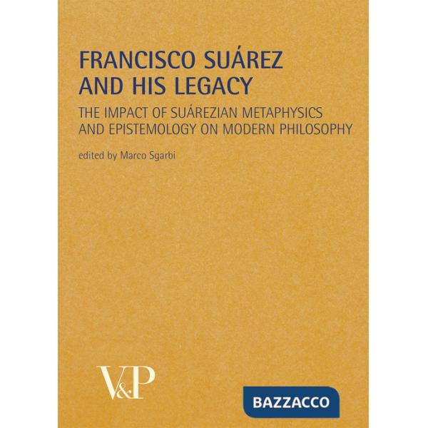 Francisco Suárez and his legacy. The impact of suárezian metaphysics and epistemology on modern philosophy