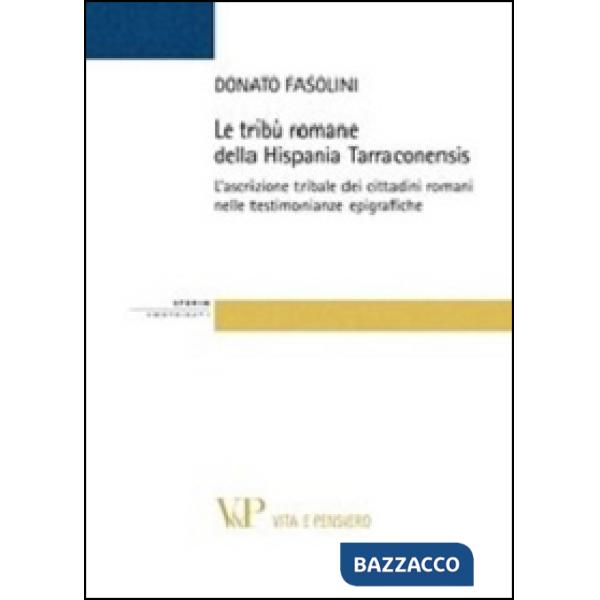 Tribù romane della Hispania Tarraconiensis. L'ascrizione tribale dei cittadini romani nelle testimonianze epigrafiche (Le)