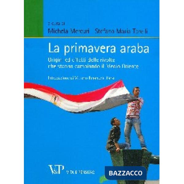 Primavera araba. Origini ed effetti delle rivolte che stanno cambiando il Medio Oriente (La)