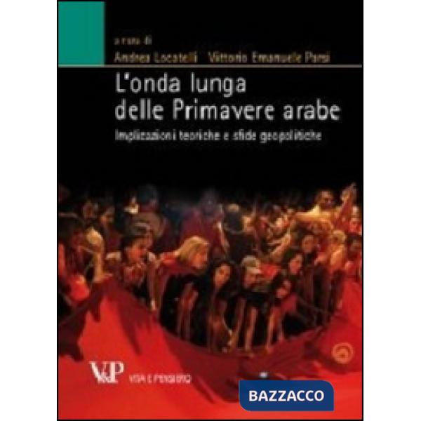 Onda lunga delle primavere arabe. Implicazioni teoriche e sfide geopolitiche (L')