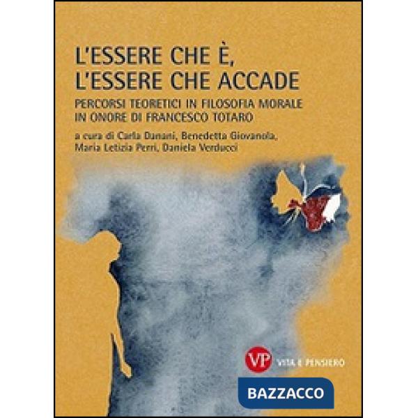 Essere che è, l'essere che accade. Percorsi teoretici in filosofia morale in onore di Francesco Totaro (L')