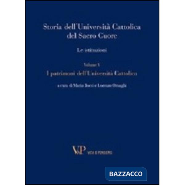 Storia dell'Università Cattolica del Sacro Cuore. Le istituzioni. Vol. 5: I patrimoni dell'Università Cattolica