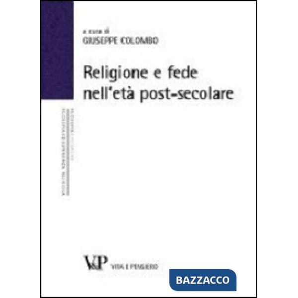 Religione e fede nell'età postsecolare. Atti del terzo Convegno nazionale organizzato dal progetto "Filosofia ed esperienza reli