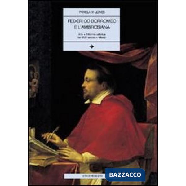 Federico Borromeo e l'Ambrosiana. Arte e riforma cattolica nel XVII secolo a Milano