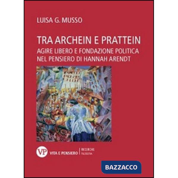 Tra Archein e Prattein. Agire libero e fondazione politica nel pensiero di Hannah Arendt