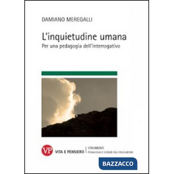 Inquietudine umana. Per una pedagogia dell'interrogativo (L')