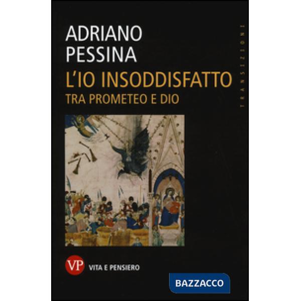 Io insoddisfatto. Tra Prometeo e Dio (L')
