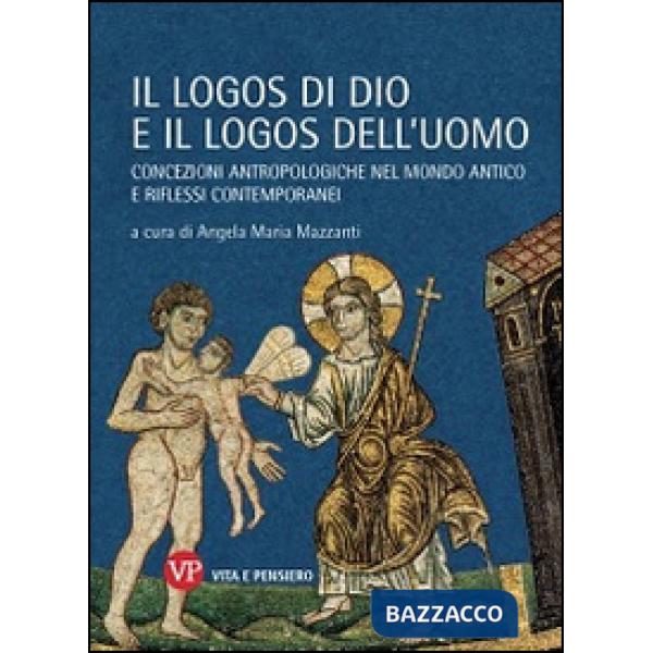 Logos di Dio e il logos dell'uomo. Concezioni antropologiche nel mondo antico e riflessi contemporanei (Il)