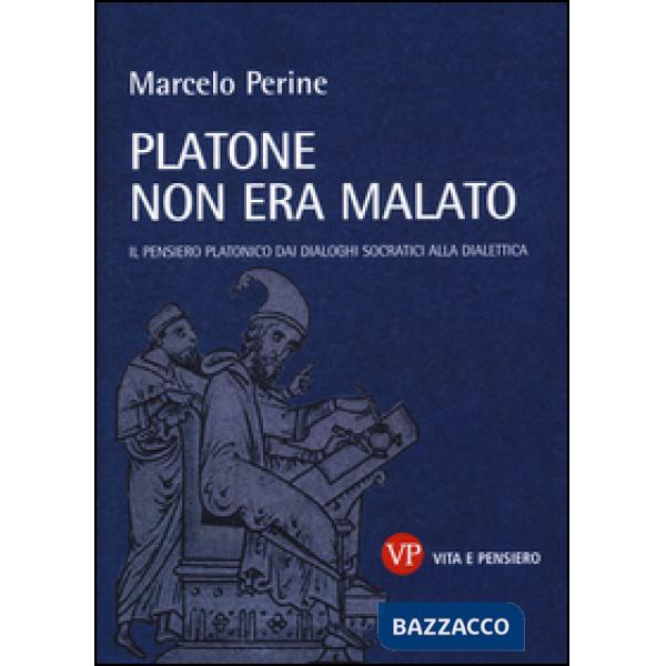 Platone non era malato. Il pensiero platonico dai dialoghi socratici alla dialettica