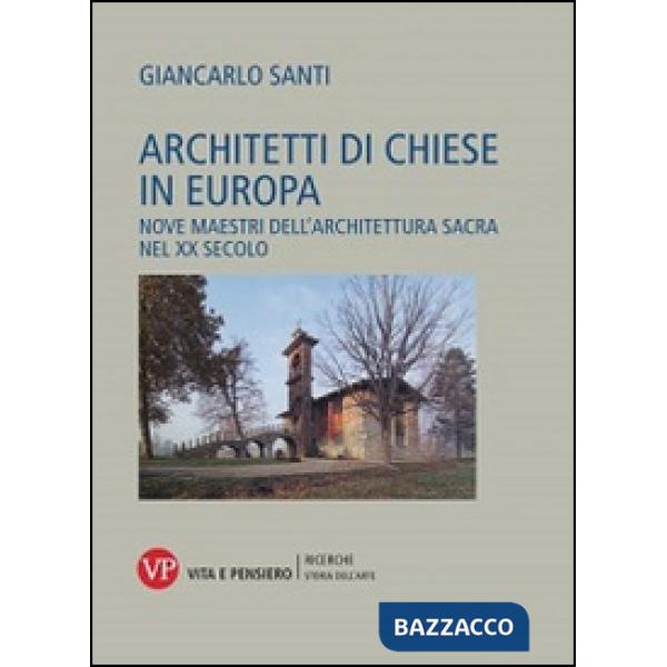 Architetti di chiese in Europa. Nove maestri dell'architettura sacra nel XX secolo. Ediz. illustrata