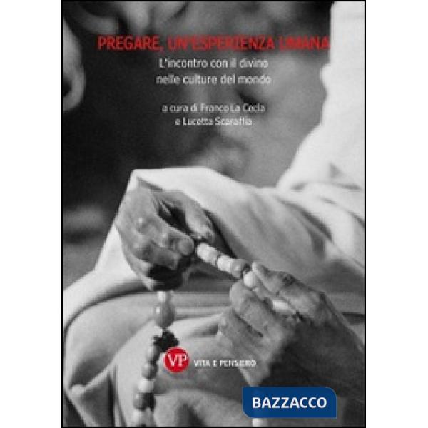 Pregare, un'esperienza umana. L'incontro con il divino nelle culture del mondo