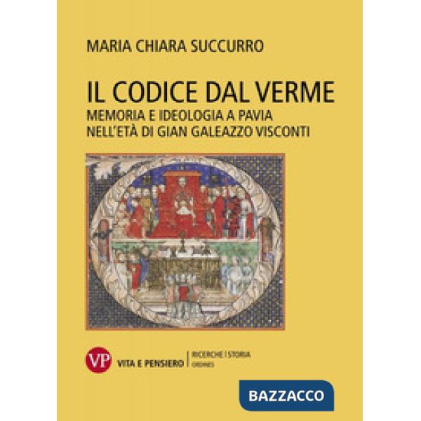 Codice dal Verme. Memoria e ideologia a Pavia nell'età di Gian Galeazzo Visconti (Il)