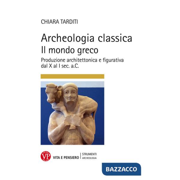 Archeologia classica. Il mondo greco. Produzione architettonica e figurativa dal X al I sec. a.C.. Ediz. a colori