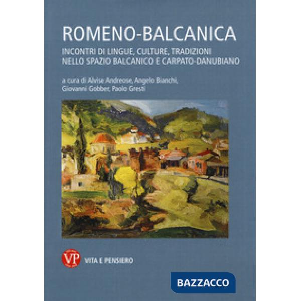 Romeno-balcanica. Incontri di lingue, cultura, tradizioni nello spazio balcanico e carpato-danubiano. Atti del Convegno (Milano,