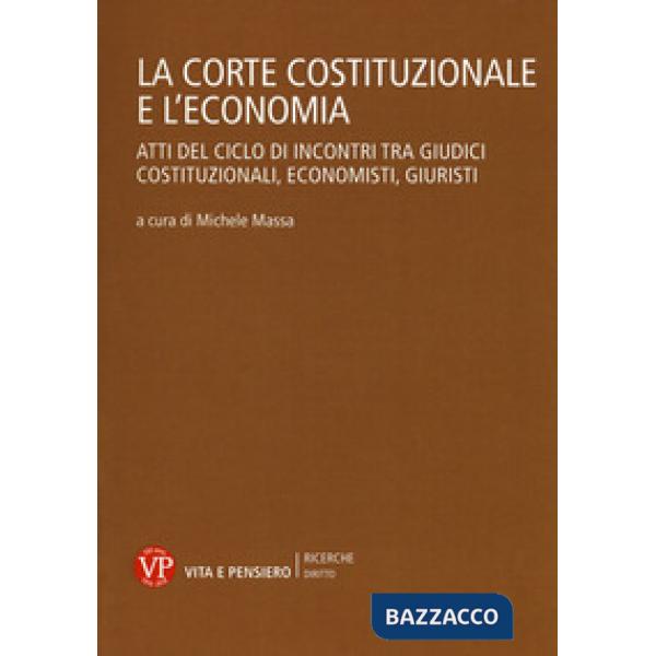 Corte Costituzionale e l'economia. Atti del ciclo di incontri tra giudici costituzionali, economisti, giuristi (La)