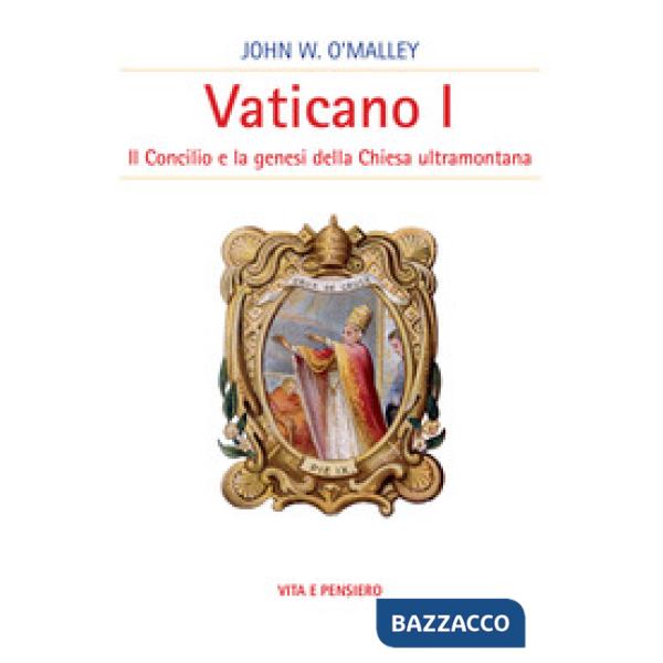 Vaticano I. Il concilio e la genesi della Chiesa ultramontana