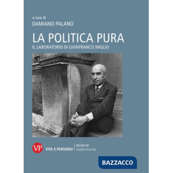 Politica pura. Il laboratorio di Gianfranco Miglio. Atti del Convegno (La)