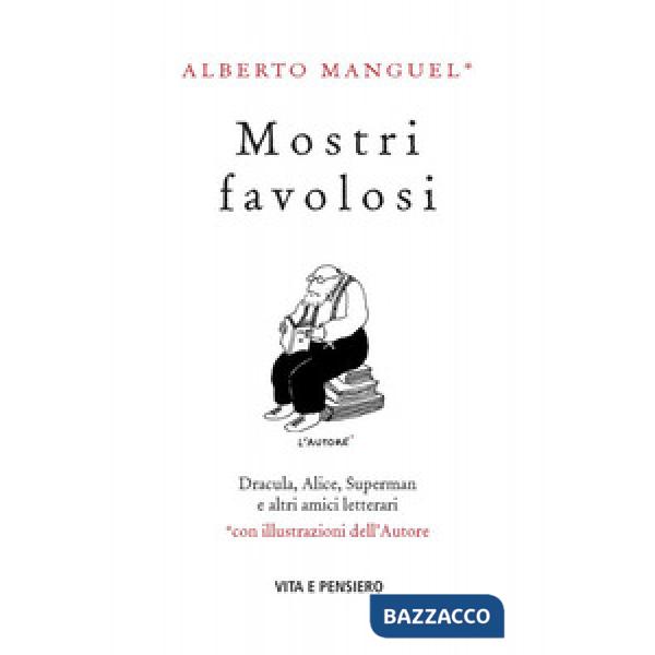 Mostri favolosi. Dracula, Alice, Superman e altri amici letterari
