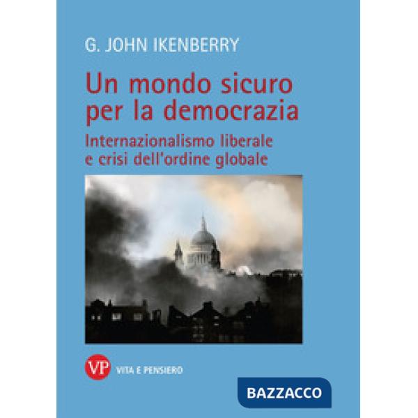 Mondo sicuro per la democrazia. Internazionalismo liberale e crisi dell'ordine globale (Un)