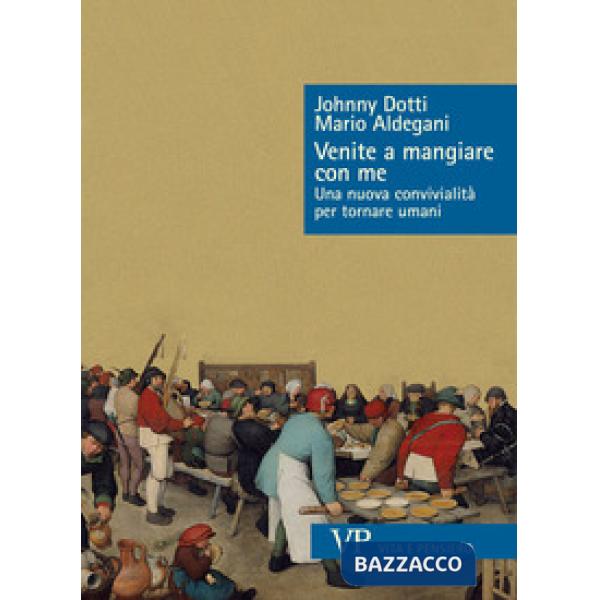 Venite a mangiare con me. Una nuova convivialità per tornare umani