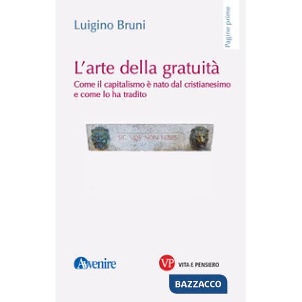 Arte della gratuità. Come il capitalismo è nato dal cristianesimo e come lo ha tradito (L')