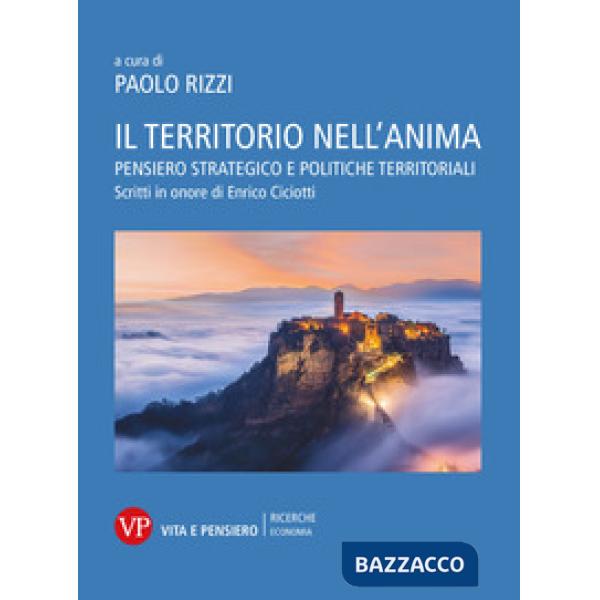 Territorio nell'anima. Pensiero strategico e politiche territoriali. Scritti in onore di Enrico Ciciotti (Il)