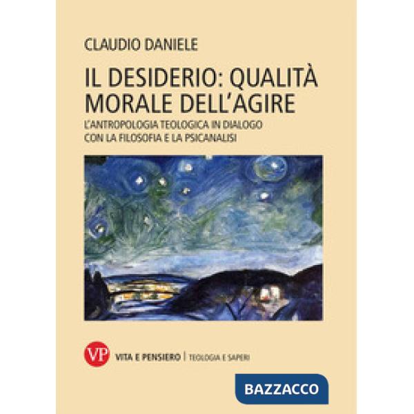 Desiderio: qualità morale dell'agire. L'antropologia teologica in dialogo con la filosofia e la psicanalisi (Il)