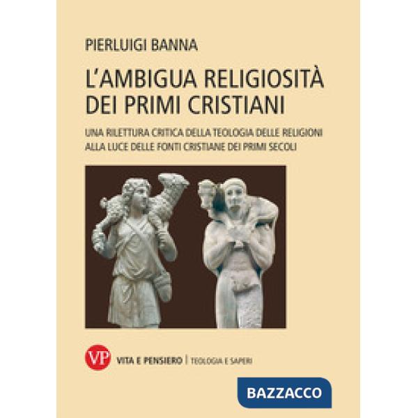 Ambigua religiosità dei primi cristiani. Una rilettura critica della teologia delle religioni alla luce delle fonti cristiane de