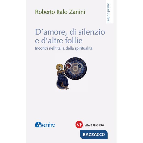 D'amore, di silenzio e d'altre follie. Incontri nell'Italia della spiritualità