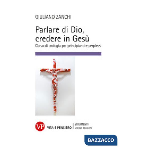 Parlare di Dio, credere in Gesù. Corso di teologia per principianti e perplessi
