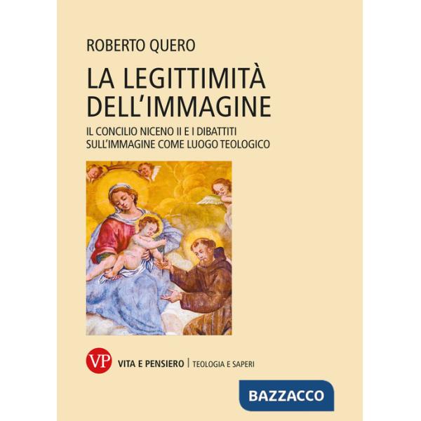 Legittimità dell'immagine. Il Concilio Niceno II e i dibattiti sull'immagine come luogo teologico (La)