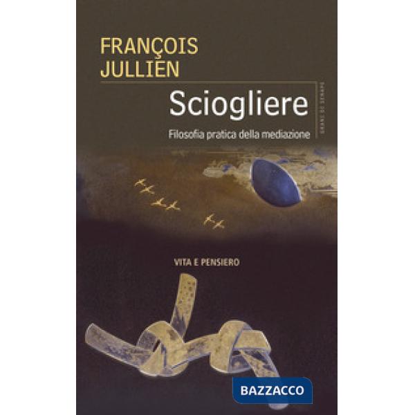Sciogliere. Filosofia pratica della mediazione