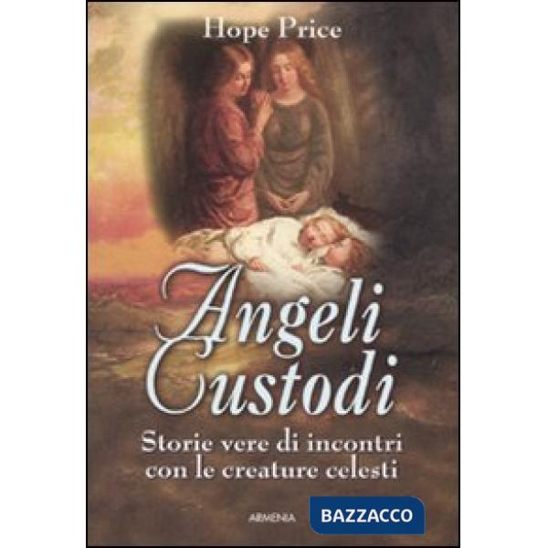 Angeli custodi. Storie vere di incontri con le creature celesti