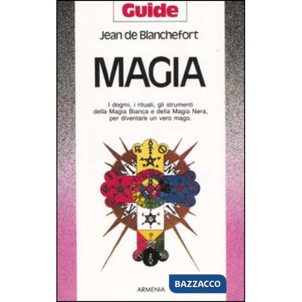 Magia. I dogmi, i rituali, gli strumenti della magia bianca e della magia nera per diventare un vero mago
