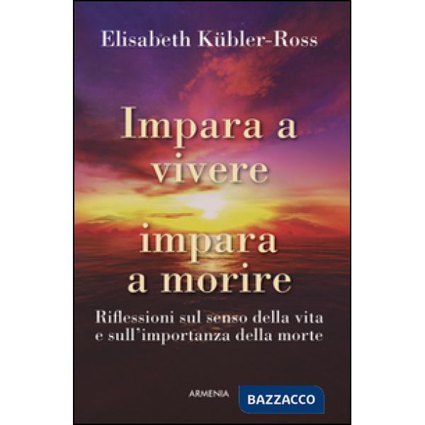 Impara a vivere, impara a morire. Riflessioni sul senso della vita e sull'importanza della morte