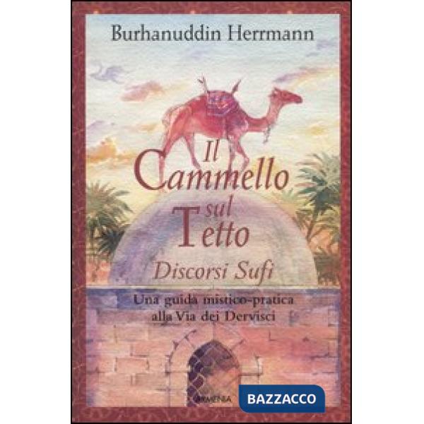Cammello sul tetto. Discorsi Sufi. Una guida mistico-pratica alla Via dei Dervisci (Il)